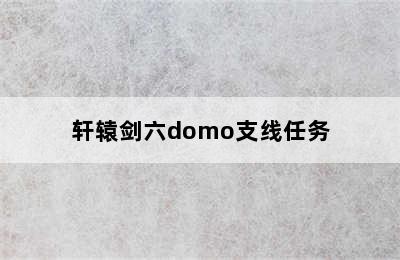 轩辕剑六domo支线任务