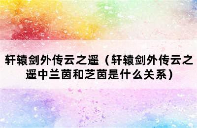 轩辕剑外传云之遥（轩辕剑外传云之遥中兰茵和芝茵是什么关系）