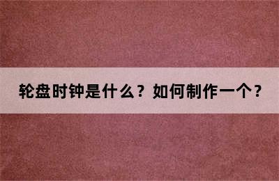 轮盘时钟是什么？如何制作一个？