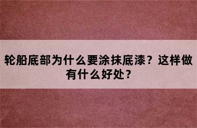 轮船底部为什么要涂抹底漆？这样做有什么好处？