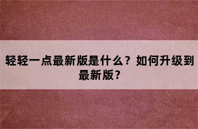 轻轻一点最新版是什么？如何升级到最新版？