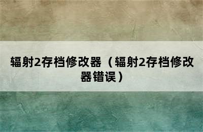 辐射2存档修改器（辐射2存档修改器错误）