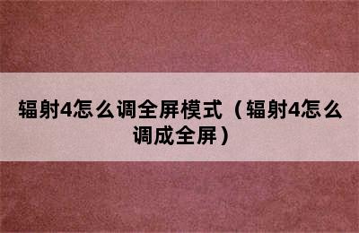 辐射4怎么调全屏模式（辐射4怎么调成全屏）