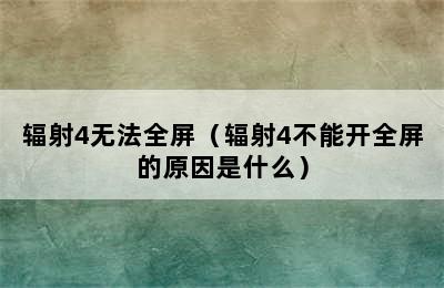 辐射4无法全屏（辐射4不能开全屏的原因是什么）