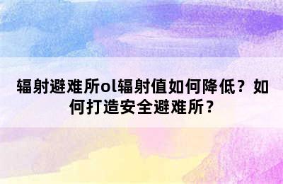 辐射避难所ol辐射值如何降低？如何打造安全避难所？