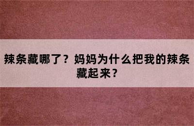 辣条藏哪了？妈妈为什么把我的辣条藏起来？