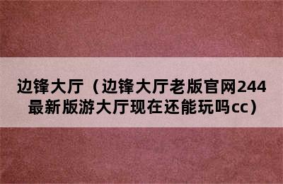 边锋大厅（边锋大厅老版官网244最新版游大厅现在还能玩吗cc）