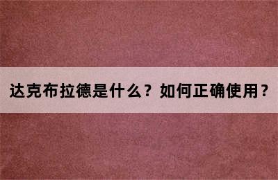 达克布拉德是什么？如何正确使用？