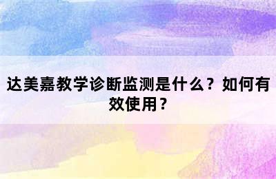 达美嘉教学诊断监测是什么？如何有效使用？