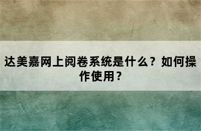 达美嘉网上阅卷系统是什么？如何操作使用？