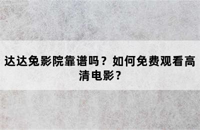 达达兔影院靠谱吗？如何免费观看高清电影？