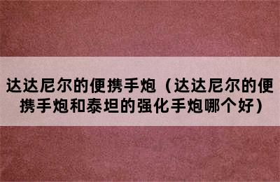 达达尼尔的便携手炮（达达尼尔的便携手炮和泰坦的强化手炮哪个好）