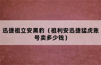 迅捷祖立安黑豹（祖利安迅捷猛虎账号卖多少钱）