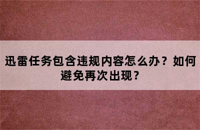 迅雷任务包含违规内容怎么办？如何避免再次出现？