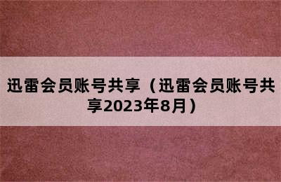 迅雷会员账号共享（迅雷会员账号共享2023年8月）