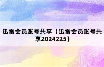 迅雷会员账号共享（迅雷会员账号共享2024225）