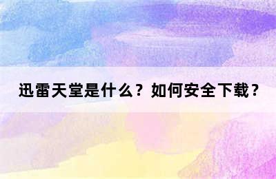 迅雷天堂是什么？如何安全下载？