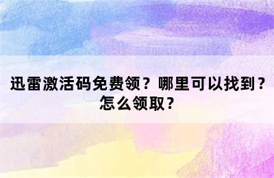 迅雷激活码免费领？哪里可以找到？怎么领取？