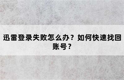 迅雷登录失败怎么办？如何快速找回账号？