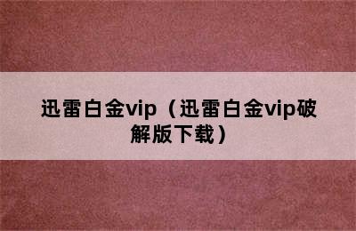 迅雷白金vip（迅雷白金vip破解版下载）