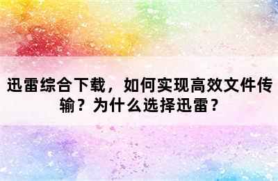 迅雷综合下载，如何实现高效文件传输？为什么选择迅雷？