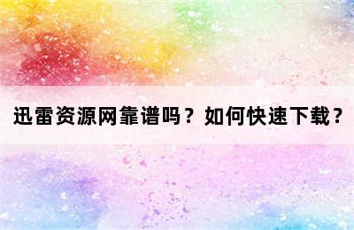 迅雷资源网靠谱吗？如何快速下载？