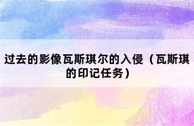 过去的影像瓦斯琪尔的入侵（瓦斯琪的印记任务）