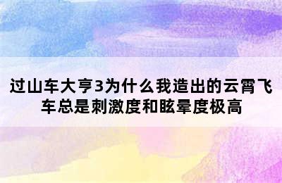 过山车大亨3为什么我造出的云霄飞车总是刺激度和眩晕度极高