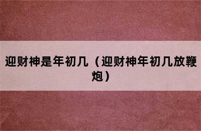 迎财神是年初几（迎财神年初几放鞭炮）