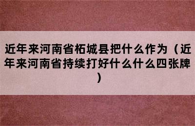 近年来河南省柘城县把什么作为（近年来河南省持续打好什么什么四张牌）