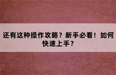 还有这种操作攻略？新手必看！如何快速上手？