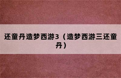 还童丹造梦西游3（造梦西游三还童丹）