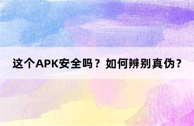 这个APK安全吗？如何辨别真伪？