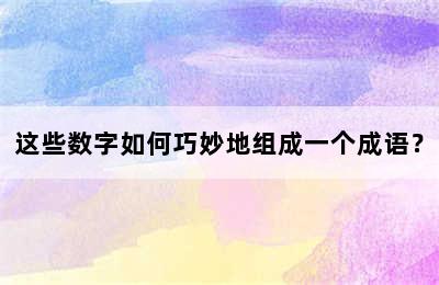 这些数字如何巧妙地组成一个成语？