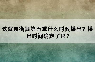 这就是街舞第五季什么时候播出？播出时间确定了吗？