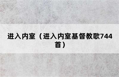 进入内室（进入内室基督教歌744首）