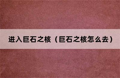 进入巨石之核（巨石之核怎么去）