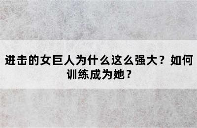 进击的女巨人为什么这么强大？如何训练成为她？