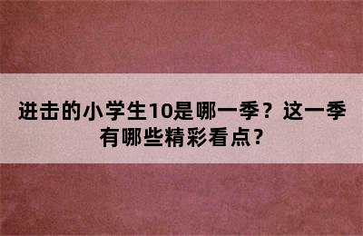 进击的小学生10是哪一季？这一季有哪些精彩看点？