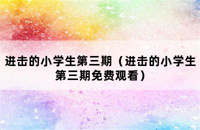 进击的小学生第三期（进击的小学生第三期免费观看）