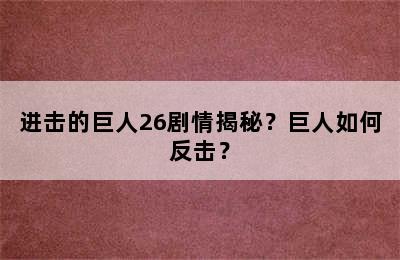 进击的巨人26剧情揭秘？巨人如何反击？