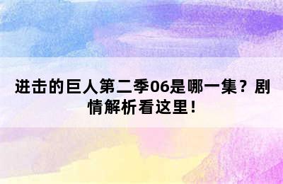 进击的巨人第二季06是哪一集？剧情解析看这里！