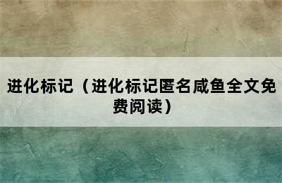 进化标记（进化标记匿名咸鱼全文免费阅读）