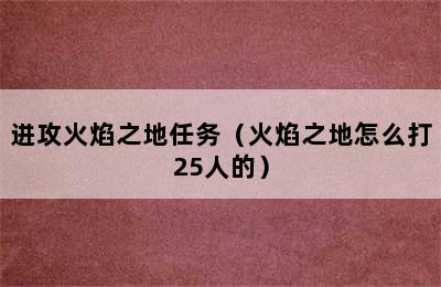 进攻火焰之地任务（火焰之地怎么打25人的）