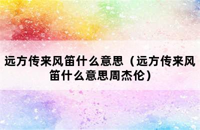 远方传来风笛什么意思（远方传来风笛什么意思周杰伦）