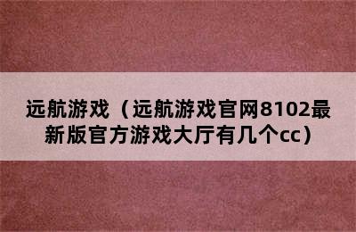 远航游戏（远航游戏官网8102最新版官方游戏大厅有几个cc）