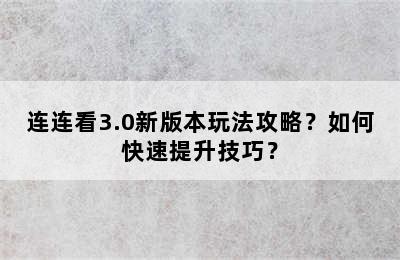 连连看3.0新版本玩法攻略？如何快速提升技巧？