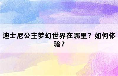 迪士尼公主梦幻世界在哪里？如何体验？