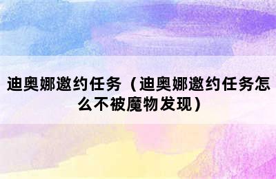 迪奥娜邀约任务（迪奥娜邀约任务怎么不被魔物发现）