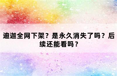 迪迦全网下架？是永久消失了吗？后续还能看吗？